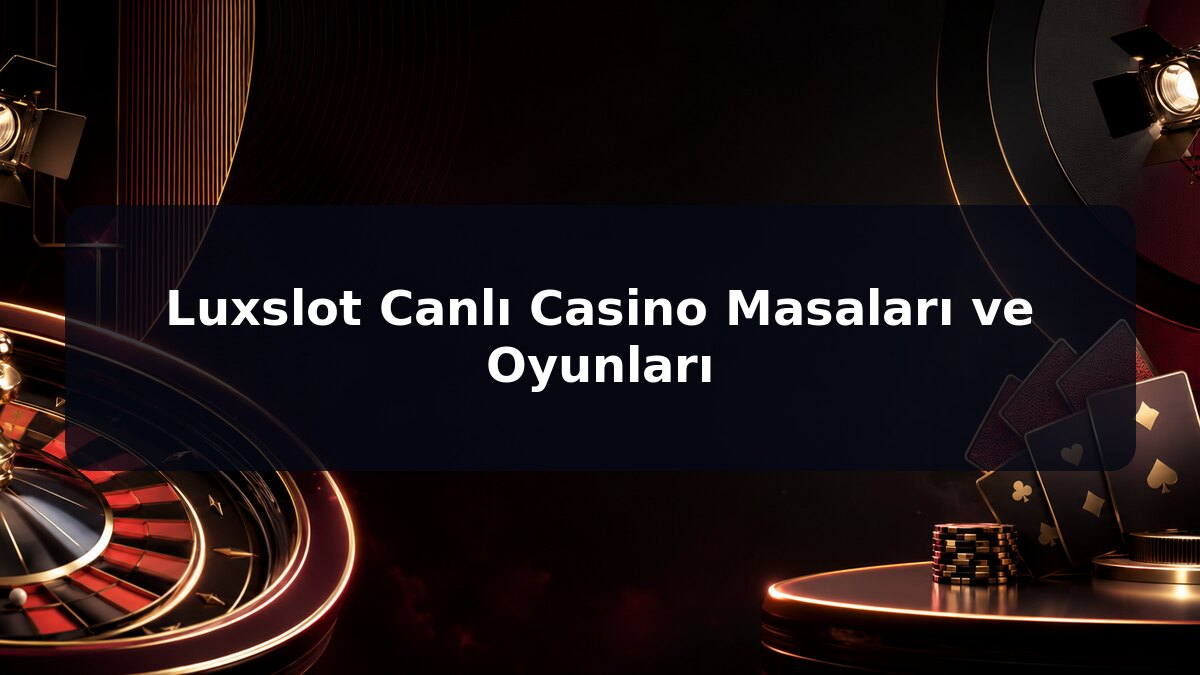 Luxslot Canlı Casino Masaları ve Oyunları için Luxslot konu görseli