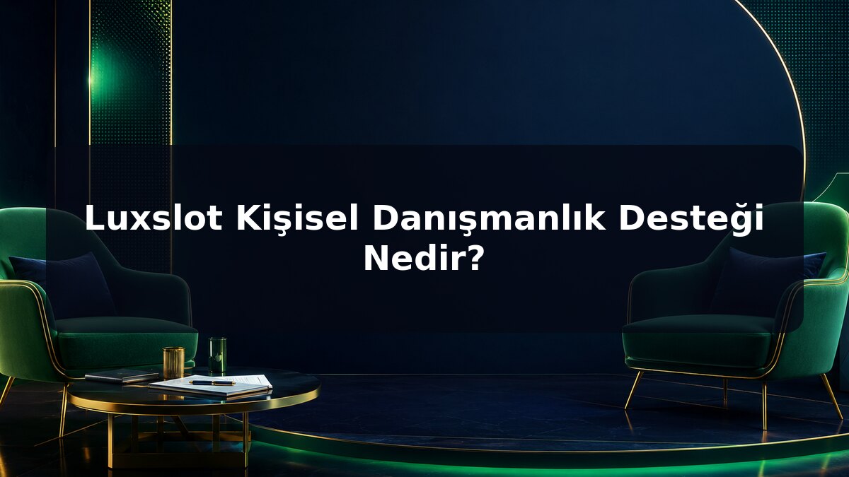 Luxslot Kişisel Danışmanlık Desteği Nedir için Luxslot konu görseli
