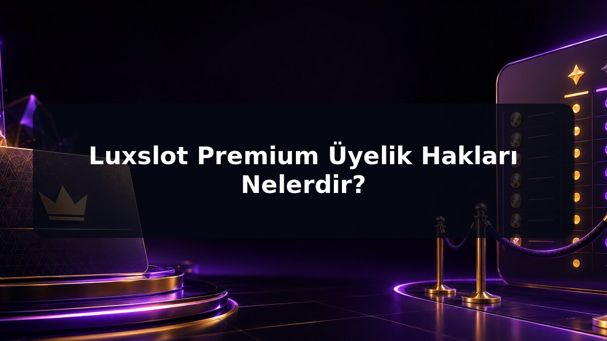 Luxslot Premium Üyelik Hakları Nelerdir için Luxslot konu görseli